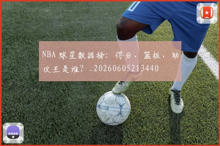 NBA 球星数据榜：得分、篮板、助攻王是谁？_20260605213440