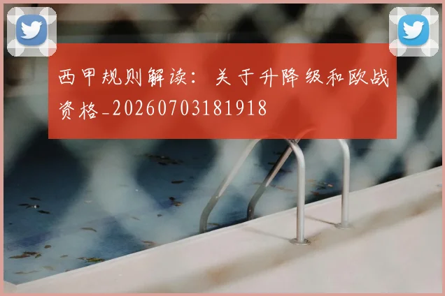 西甲规则解读:关于升降级和欧战资格_20260703181918