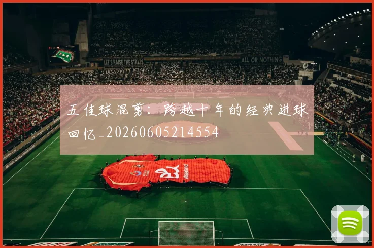 五佳球混剪:跨越十年的经典进球回忆_20260605214554