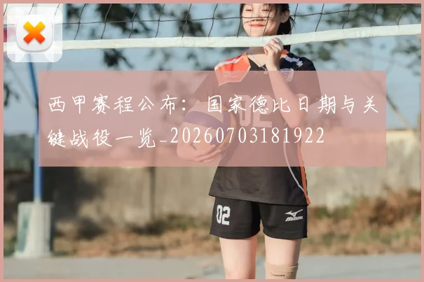 西甲赛程公布:国家德比日期与关键战役一览_20260703181922
