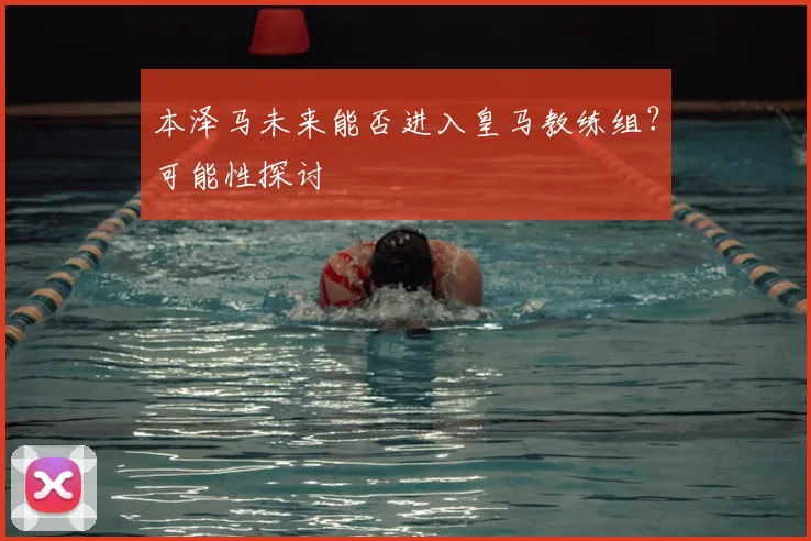 本泽马未来能否进入皇马教练组?可能性探讨