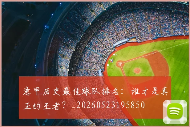 意甲历史最佳球队排名：谁才是真正的王者？_20260523195850