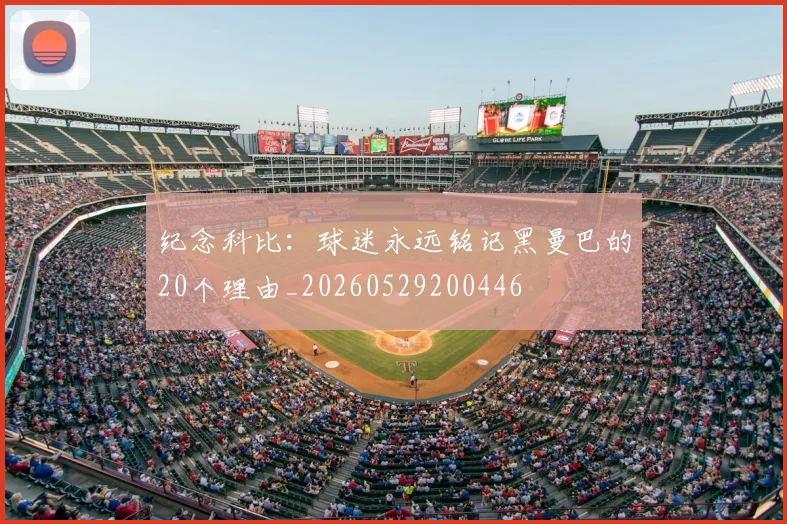 纪念科比:球迷永远铭记黑曼巴的20个理由_20260529200446