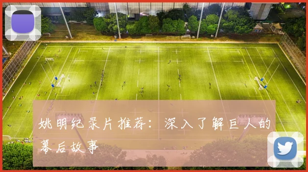 姚明纪录片推荐:深入了解巨人的幕后故事