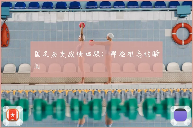 国足历史战绩回顾：那些难忘的瞬间