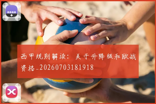 西甲规则解读:关于升降级和欧战资格_20260703181918