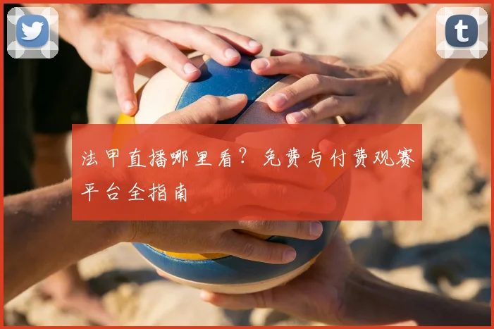 法甲直播哪里看?免费与付费观赛平台全指南