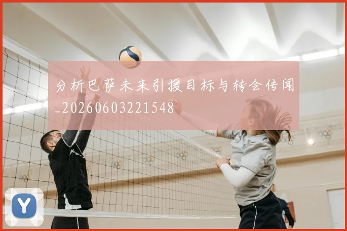 分析巴萨未来引援目标与转会传闻_20260603221548