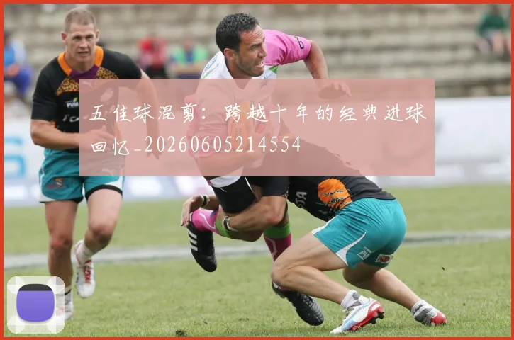 五佳球混剪:跨越十年的经典进球回忆_20260605214554
