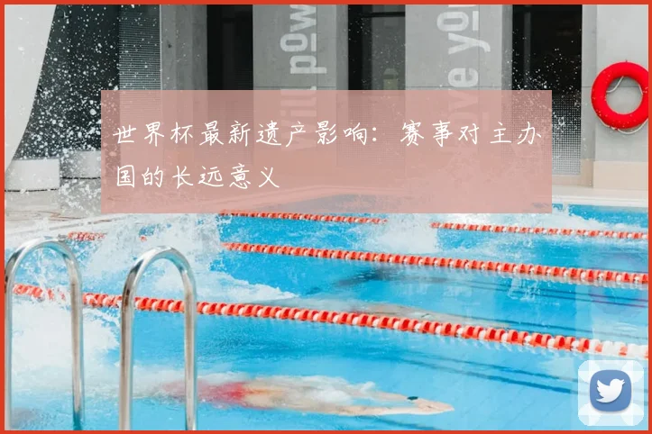 世界杯最新遗产影响:赛事对主办国的长远意义